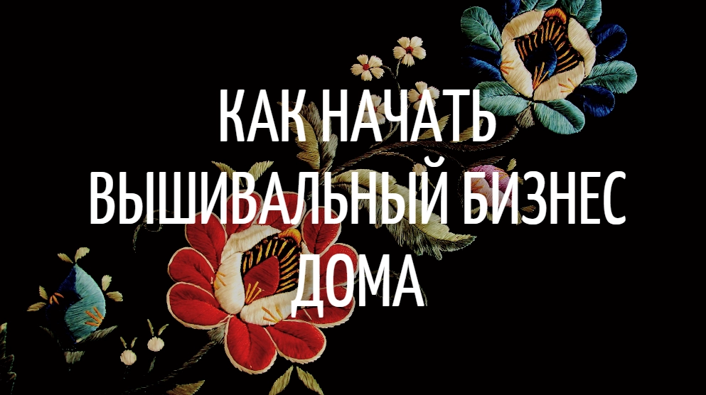 Как начать вышивальный бизнес дома